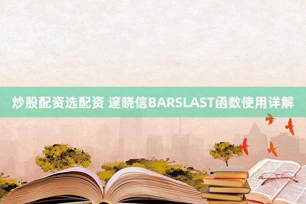 炒股配资选配资 邃晓信BARSLAST函数使用详解