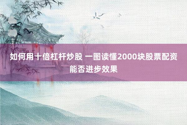 如何用十倍杠杆炒股 一图读懂2000块股票配资能否进步效果