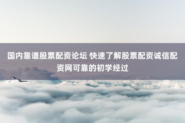 国内靠谱股票配资论坛 快速了解股票配资诚信配资网可靠的初学经过