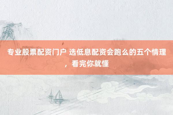 专业股票配资门户 选低息配资会跑么的五个情理，看完你就懂