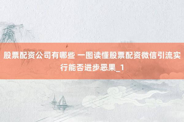 股票配资公司有哪些 一图读懂股票配资微信引流实行能否进步恶果_1