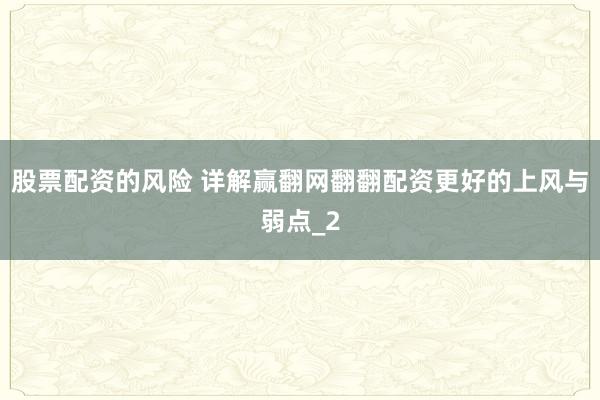 股票配资的风险 详解赢翻网翻翻配资更好的上风与弱点_2